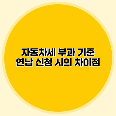 자동차세 부과 기준 연납 신청 시의 차이점