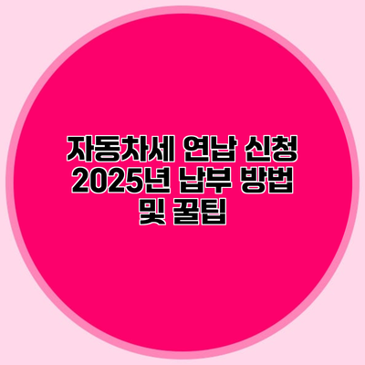 자동차세 연납 신청 2025년 납부 방법 및 꿀팁