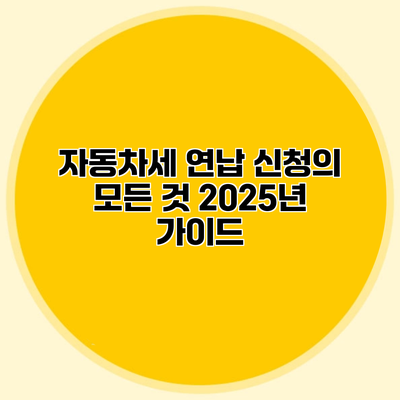 자동차세 연납 신청의 모든 것 2025년 가이드