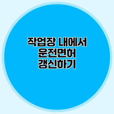 작업장 내에서 운전면허 갱신하기