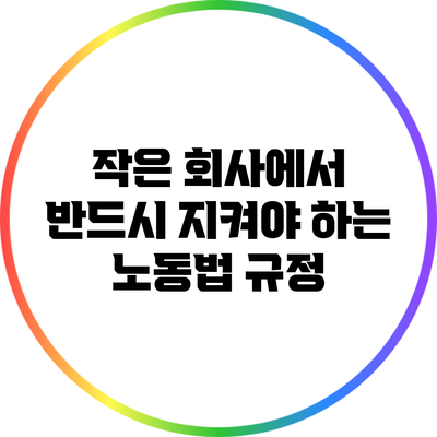 작은 회사에서 반드시 지켜야 하는 노동법 규정