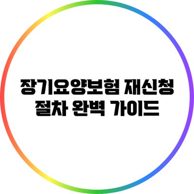 장기요양보험 재신청 절차 완벽 가이드