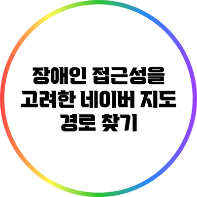 장애인 접근성을 고려한 네이버 지도 경로 찾기