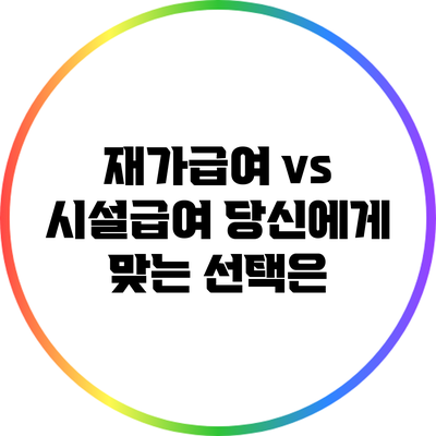 재가급여 vs 시설급여: 당신에게 맞는 선택은?