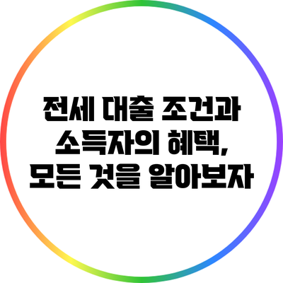 전세 대출 조건과 소득자의 혜택, 모든 것을 알아보자