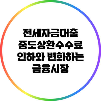 전세자금대출 중도상환수수료 인하와 변화하는 금융시장