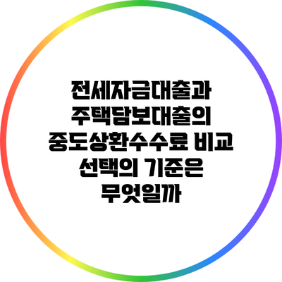 전세자금대출과 주택담보대출의 중도상환수수료 비교: 선택의 기준은 무엇일까?