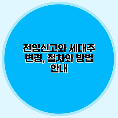 전입신고와 세대주 변경, 절차와 방법 안내