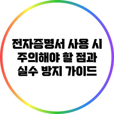 전자증명서 사용 시 주의해야 할 점과 실수 방지 가이드