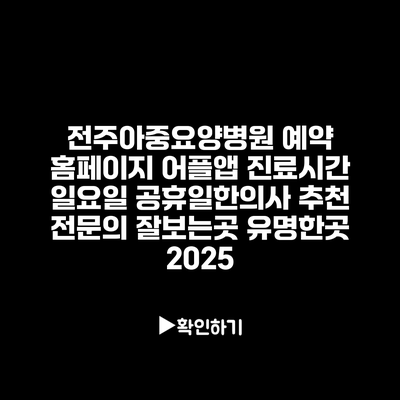 전주아중요양병원 예약 홈페이지 어플앱 진료시간 일요일 공휴일한의사 추천 전문의 잘보는곳 유명한곳 2025