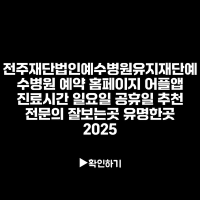 전주재단법인예수병원유지재단예수병원 예약 홈페이지 어플앱 진료시간 일요일 공휴일 추천 전문의 잘보는곳 유명한곳 2025