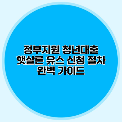 정부지원 청년대출 햇살론 유스 신청 절차 완벽 가이드