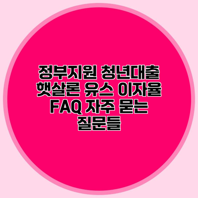 정부지원 청년대출 햇살론 유스 이자율 FAQ 자주 묻는 질문들