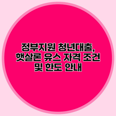 정부지원 청년대출, 햇살론 유스 자격 조건 및 한도 안내