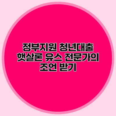 정부지원 청년대출 햇살론 유스 전문가의 조언 받기