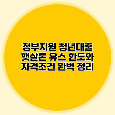 정부지원 청년대출 햇살론 유스 한도와 자격조건 완벽 정리