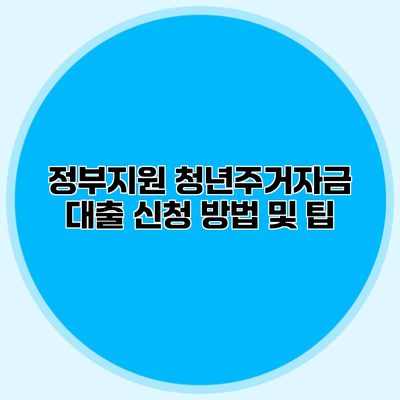 정부지원 청년주거자금 대출 신청 방법 및 팁