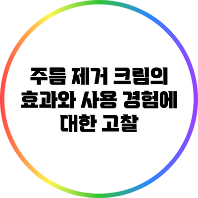 주름 제거 크림의 효과와 사용 경험에 대한 고찰