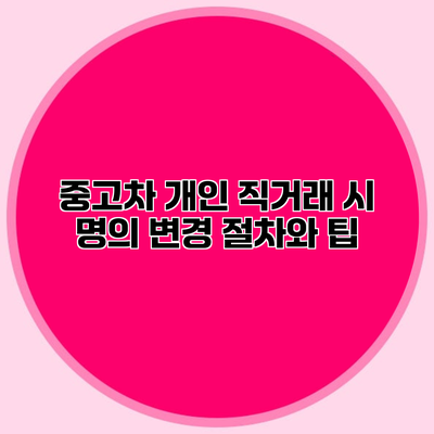 중고차 개인 직거래 시 명의 변경 절차와 팁