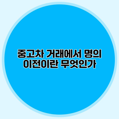 중고차 거래에서 명의 이전이란 무엇인가?