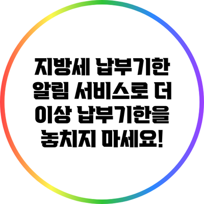 지방세 납부기한 알림 서비스로 더 이상 납부기한을 놓치지 마세요!