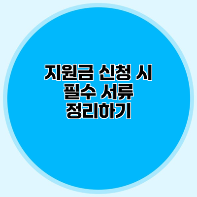 지원금 신청 시 필수 서류 정리하기