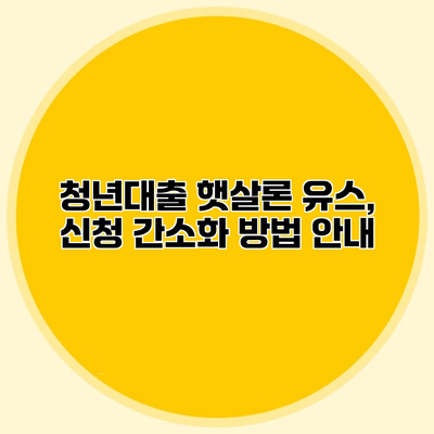 청년대출 햇살론 유스, 신청 간소화 방법 안내