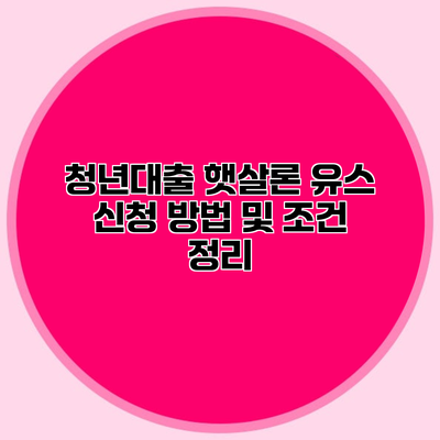 청년대출 햇살론 유스 신청 방법 및 조건 정리