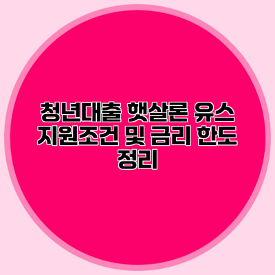 청년대출 햇살론 유스 지원조건 및 금리 한도 정리