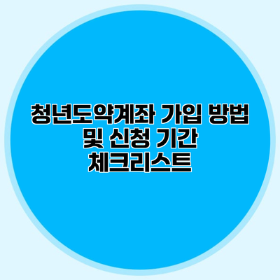 청년도약계좌 가입 방법 및 신청 기간 체크리스트
