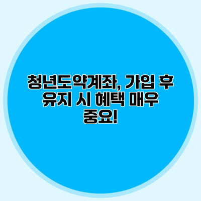 청년도약계좌, 가입 후 유지 시 혜택 매우 중요!