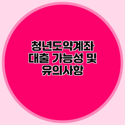 청년도약계좌 대출 가능성 및 유의사항