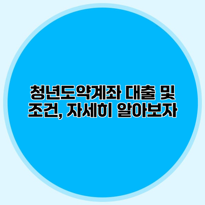 청년도약계좌 대출 및 조건, 자세히 알아보자