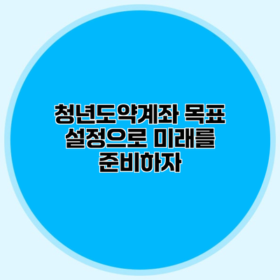 청년도약계좌 목표 설정으로 미래를 준비하자