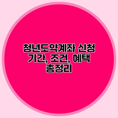 청년도약계좌 신청 기간, 조건, 혜택 총정리