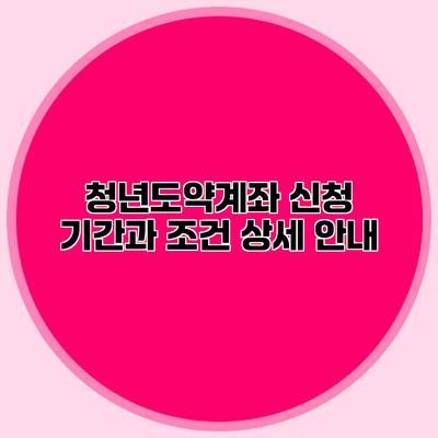 청년도약계좌 신청 기간과 조건 상세 안내