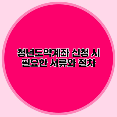 청년도약계좌 신청 시 필요한 서류와 절차