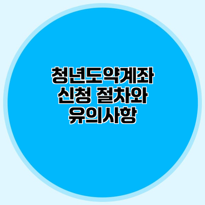 청년도약계좌 신청 절차와 유의사항