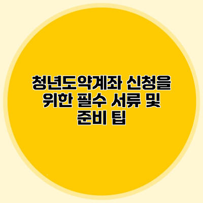청년도약계좌 신청을 위한 필수 서류 및 준비 팁