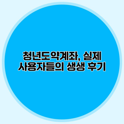 청년도약계좌, 실제 사용자들의 생생 후기