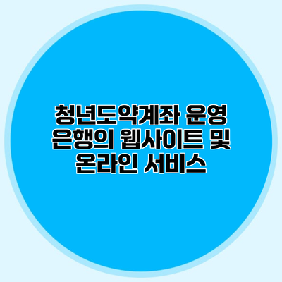 청년도약계좌 운영 은행의 웹사이트 및 온라인 서비스