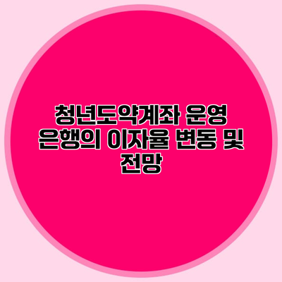 청년도약계좌 운영 은행의 이자율 변동 및 전망