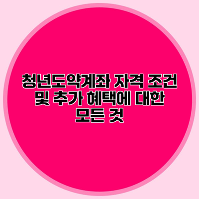 청년도약계좌 자격 조건 및 추가 혜택에 대한 모든 것