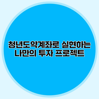 청년도약계좌로 실현하는 나만의 투자 프로젝트