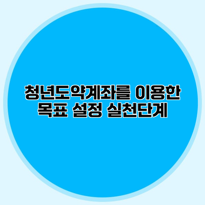 청년도약계좌를 이용한 목표 설정 실천단계