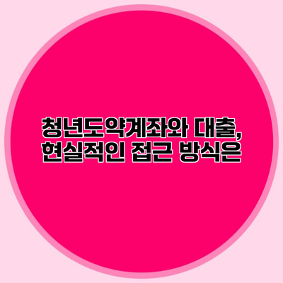 청년도약계좌와 대출, 현실적인 접근 방식은?