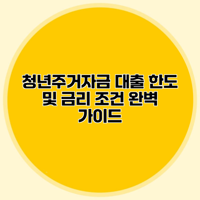 청년주거자금 대출 한도 및 금리 조건 완벽 가이드