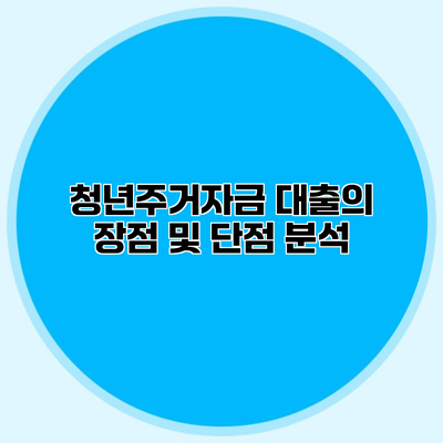 청년주거자금 대출의 장점 및 단점 분석