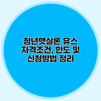 청년햇살론 유스 자격조건, 한도 및 신청방법 정리