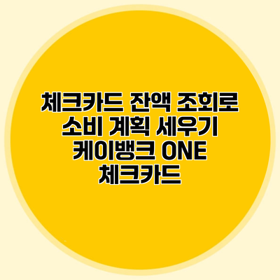 체크카드 잔액 조회로 소비 계획 세우기 케이뱅크 ONE 체크카드